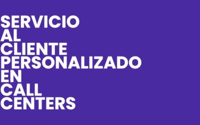 Servicio al Cliente Personalizado en Call Centers: Estrategias