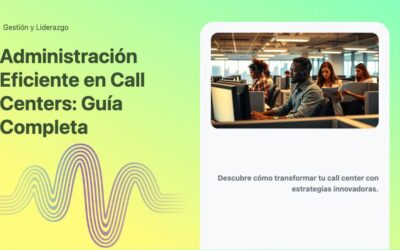 Administración Eficiente en Call Centers: Guía Completa