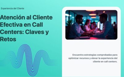 Atención al Cliente Efectiva en Call Centers: Claves y Retos