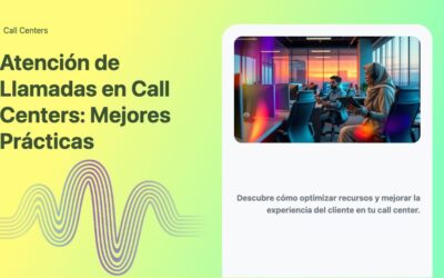 Atención de Llamadas en Call Centers: Mejores Prácticas