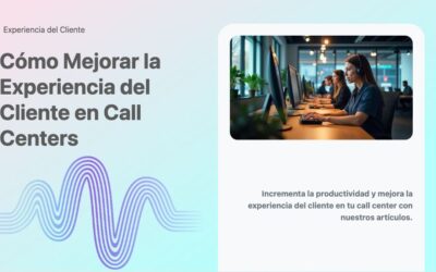 Cómo Mejorar la Experiencia del Cliente en Call Centers