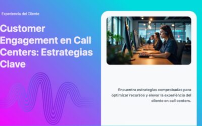 Customer Engagement en Call Centers: Estrategias Clave