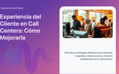 Experiencia del Cliente en Call Centers: Cómo Mejorarla