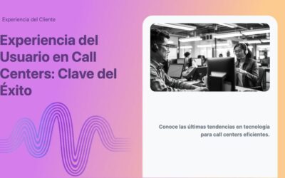 Experiencia del Usuario en Call Centers: Clave del Éxito