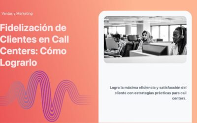 Fidelización de Clientes en Call Centers: Cómo Lograrlo