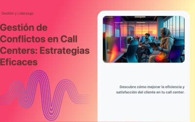 Gestión de Conflictos en Call Centers: Estrategias Eficaces