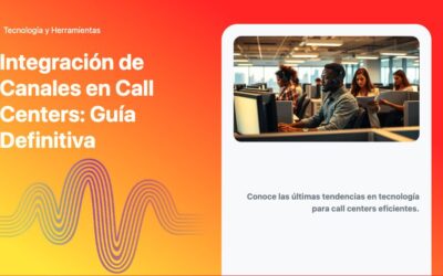 Integración de Canales en Call Centers: Guía Definitiva