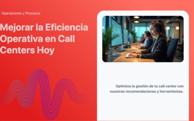 Mejorar la Eficiencia Operativa en Call Centers Hoy