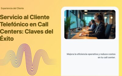 Servicio al Cliente Telefónico en Call Centers: Claves del Éxito