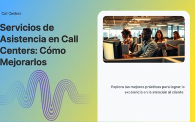 Servicios de Asistencia en Call Centers: Cómo Mejorarlos