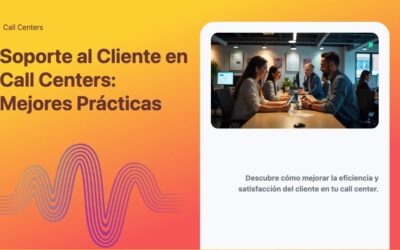 Soporte al Cliente en Call Centers: Mejores Prácticas