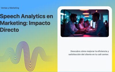 Speech Analytics en Marketing: Impacto Directo