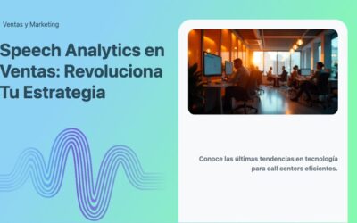 Speech Analytics en Ventas: Revoluciona Tu Estrategia