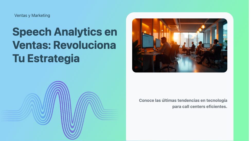 Speech Analytics en Ventas: Revoluciona Tu Estrategia